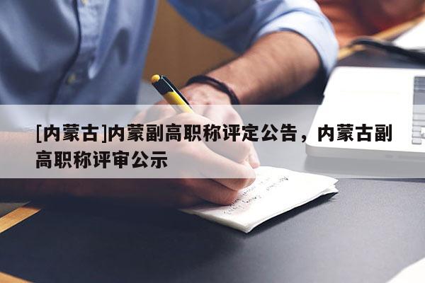 [内蒙古]内蒙副高职称评定公告，内蒙古副高职称评审公示