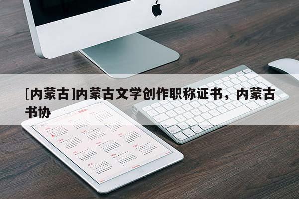 [内蒙古]内蒙古文学创作职称证书，内蒙古书协